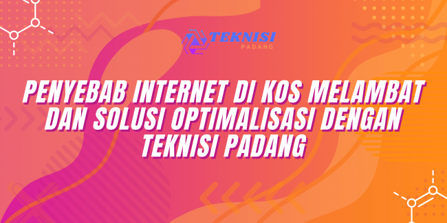 Penyebab Internet di Kos Melambat dan Solusi Optimalisasi dengan Teknisi Padang